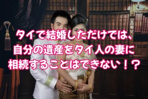 タイで結婚しただけでは、自分の遺産をタイ人の妻に相続することはできない!?