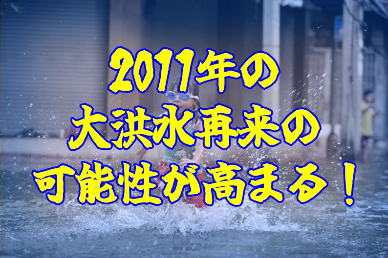 2011年の大洪水再来の可能性が高まる！