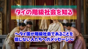 タイの階級社会を知る~タイ国が階級社会であることを信じない人たちへのメッセージ~