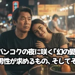 バンコクの夜に咲く「幻の愛」:日本人男性が求めるもの、そしてその代償